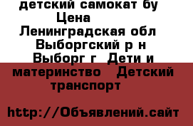 детский самокат бу › Цена ­ 900 - Ленинградская обл., Выборгский р-н, Выборг г. Дети и материнство » Детский транспорт   